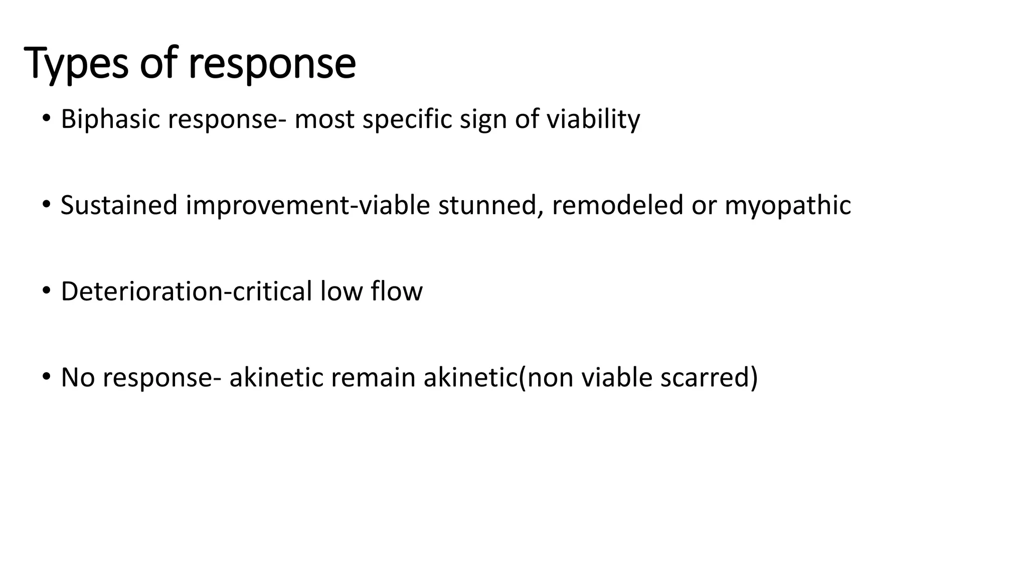 Types of response
• Biphasic response- most specific sign of viability
• Sustained improvement-viable stunned, remodeled or myopathic
• Deterioration-critical low flow
• No response- akinetic remain akinetic(non viable scarred)
 