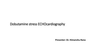 Dobutamine stress ECHOcardiography
Presenter: Dr. Himanshu Rana
 