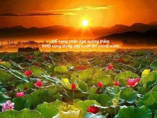 DỄ vụng chân ngã xuống thềm
KHÓ vùng đứng dậy vượt lên chính mình
 