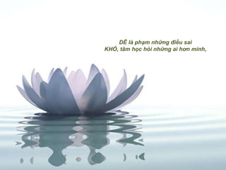 DỄ là phạm những điều sai
KHÓ, tâm học hỏi những ai hơn mình,
 