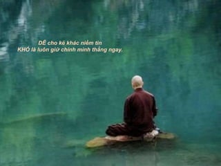 DỄ cho kẻ khác niềm tin
KHÓ là luôn giữ chính mình thẳng ngay.
 