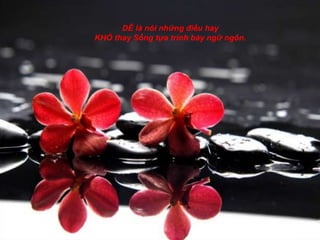 DỄ là nói những điều hay
KHÓ thay Sống tựa trình bày ngữ ngôn.
 