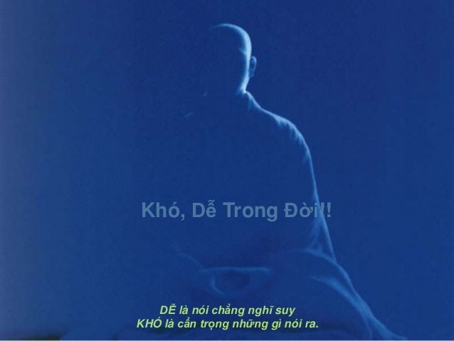 DỄ là nói chẳng nghĩ suyKHÓ là cẩn trọng những gì nói ra.Khó, Dễ Trong Đời!! 