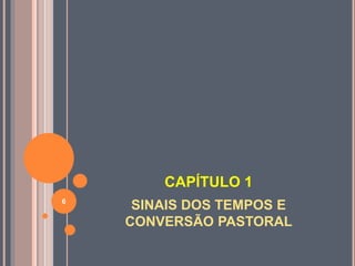 CAPÍTULO 1
SINAIS DOS TEMPOS E
CONVERSÃO PASTORAL
6
 