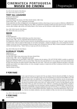 C I NEM AT E CA P O R TUG UES A
         MUS EU DO C I N E M A                                                                                                                                  | Programação |
Ter. [27] 21:30 | Sala Dr. Félix Ribeiro
Sex. [30] 19:30 | Sala Luís de Pina

THEY ALL LAUGHED
Romance em Nova Iorque
de Peter Bogdanovich
com Audrey Hepburn, Ben Gazzara, John Ritter, Dorothy Stratten, Collen Camp
Estados Unidos, 1981 - 110 min / legendado em português
O travo melancólico dos ﬁlmes de Bogdanovich numa peregrinação romântica a Nova Iorque, em que se cruzam as referências a BREAKFAST AT
TIFFANY’S (a atmosfera de Greenwich Village dos anos 1960) e a Husbands de Cassavetes (a boémia de Times Square nos anos 1970) com um
romance, algo nostálgico, algo serôdio, entre Audrey Hepburn e Ben Gazzara, que não disfarçam a idade. Belíssimo e pungente.

Qua. [28] 19:00 | Sala Dr. Félix Ribeiro
Sex. [30] 22:00 | Sala Luís de Pina

MASK
A Máscara
de Peter Bogdanovich
com Cher, Eric Stoltz, Sam Elliott, Estelle Getty, Laura Dern, Harry Carey Jr.
Estados Unidos, 1985 - 120 min / legendado electronicamente em português
Para Bogdanovich, MASK foi o ﬁlme do sucesso comercial e de desentendimentos vários (com o produtor pelo “ﬁnal cut” e pelas intromissões
na banda sonora, onde há canções de Bob Seager em vez de Bruce Springsteen, o desejo do realizador; com a actriz protagonista durante a
rodagem, se bem que Cher tenha conquistado o prémio de melhor actriz no Festival de Cannes de 1985). A história é baseada na vida prematu-
ramente interrompida de Roy L. “Rocky” Dennis, um rapaz que sofria de uma doença rara.

Qui. [29] 19:00 | Sala Dr. Félix Ribeiro

ILLEGALLY YOURS
Ilegalmente Tua
de Peter Bogdanovich
com Rob Lowe, Colleen Camp, Jessica James, Rick Jason, Kenneth Mars
Estados Unidos, 1988 - 102 min / legendado em português
Na obra de Bogdanovich, ﬁca entre MASK e TEXAS VILLE, a fabulosa obra de regresso a THE LAST PICTURE SHOW. A acreditar na opinião de
Bogdanovich, ILLEGALLY YOURS é um dos seus piores ﬁlmes: “Não estou certo, mas pode bem ser o meu castigo por me ter posto do lado errado
de todos esses executivos de estúdio enquanto rodava MASK três anos antes.” Trata-se de uma comédia recheada de percalços e intrincados
episódios que envolvem uma relação amorosa, um crime, chantagem e perjúrio. A canção tema do ﬁlme é cantada por Johnny Cash. Primeira
exibição na Cinemateca.
Segunda exibição em Março



F FOR FAKE
                                                    É sob o signo da fraude que se organiza este Ciclo, que adopta o título da obra-prima de Welles. Se a ﬁgura do
                                                    falsário há muito se havia começado a impor como uma omnipresença no universo de Orson Welles, é em F FOR
                                                    FAKE que adquire todo o seu esplendor. Não se trata aqui de um simples mentiroso, mas de uma personagem
                                                    sem limites, que condiciona todas as outras, e a integralidade da narrativa. É este tipo de ﬁlmes, em que a narra-
                                                    ção deixa de se pretender verídica, para se abrir aos “poderes do falso” (o termo é de Gilles Deleuze), que este
                                                    Ciclo aborda. Filmes que, pelos mais diversos meios, sublinham a coexistência de temporalidades, situações e
                                                    personagens irreconciliáveis, que tanto abrangem o planeta simulado de CAPRICORN ONE, a vida falsa do pro-
                                                    tagonista de L’ADVERSAIRE, a biograﬁa totalmente ﬁccionada de Emmett Ray, ou as realidades enganadoras de
                                                    TO BE OR NOT TO BE e de INGLOURIOUS BASTERDS. Trabalhos que, convocando explicitamente o falso no cine-
                                                    ma, o libertam da verdade, revelando-o, não como verdadeiro ou falso, mas como uma arte de prestidigitação.

Sex. [09] 21:30 | Sala Dr. Félix Ribeiro

F FOR FAKE
de Orson Welles



 Programa sujeito a alterações • Preço dos bilhetes: 2,5 Euros • Horário da bilheteira: De Segunda a Sábado, 14:30 - 15:30 e 18:00 - 22:00 •
 Não há lugares marcados - Os bilhetes para as sessões só serão vendidos no dia em que as mesmas se realizam • Sala 6 X 2, Sala dos Carva-
 lhos e Sala dos Cupidos, de Segunda a Sábado, 13:30-22:00 - entrada gratuita • Amigos da Cinemateca / Marcação de Bilhetes: Tel. 21 359 62 62
 -Os Amigos da Cinemateca têm direito a 2 bilhetes, mas o bilhete do(a) acompanhante é vendido sem desconto. • Classiﬁcação Geral dos Espectáculos: Maiores
 de 12 anos • Informação diária sobre a programação: Tel. 21 359 62 66 • Transportes: Metro: Marquês de Pombal, Avenida • Bus: 2, 9, 36, 44, 45, 90, 91, 732,
 746 • Venda das EDIÇÕES DA CINEMATECA no Centro de Documentação/Biblioteca • Espaço dos 39 Degraus: Restaurante/Bar de Segunda a Sábado, das 12:30
 às 00:30 • Biblioteca, de Segunda a Sexta, 14:00 - 19:30
 