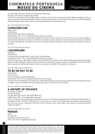 C I NEM AT E CA P O R TUG UES A
         MUS EU DO C I N E M A                                                                                                                                  | Programação |
com Orson Welles, Oja Kodar, Elmyr de Hory, Clifford Irving, Joseph Cotten
França/Irão, 1974 - 88 min / legendado em espanhol
Um dos mais insólitos ﬁlmes de Orson Welles, fabulosa incursão no mundo da ilusão, da fraude e da mentira. Welles prestidigitador, mestre de
magia, traz até nós a presença de falsiﬁcadores célebres, na pintura (Elmyr de Hory) e na escrita (Clifford Irving, autor de uma falsa autobiograﬁa
de Howard Hughes) e mostra como o cinema é a arte suprema dessas ilusões. Particularmente o seu.

Qui. [15] 22:00 | Sala Luís de Pina

CAPRICORN ONE
Capricórnio Um
de Peter Hyams
com Elliot Gould, James Brolin, Hal Hailbrook
Estados Unidos, 1978 - 112 min / legendado electronicamente em português
Uma conspiração em torno da primeira missão tripulada por humanos a Marte. Tudo parece correr bem até que, pouco antes da partida, os
astronautas são retirados da nave especial e encerrados num estúdio no meio do deserto, onde são forçados a simular a viagem. Uma reﬂexão
em torno do papel enganador das imagens que, como muita da ﬁcção cientíﬁca contemporânea, coloca a questão: como distinguir o real da sua
simulação?

Sex. [16] 19:30 | Sala Luís de Pina

L’ADVERSAIRE
O Adversário
de Nicole Garcia
com Daniel Auteuil, Géraldine Pailhas, François Cluzet, Emmanuelle Devos
França/Espanha, 2002 - 129 min / legendado electronicamente em português
Inspirado em factos reais, o ﬁlme adapta a história de Jean-Claude Romand: um homem que em 1993 assassinou toda a sua família, falhando de
seguida o suicídio. Investigações posteriores revelam 18 anos de uma vida imersa na mais pura mentira. Em L’ADVERSAIRE Nicole Garcia escolheu
assim acompanhar esta personagem trágica na ﬁcção de uma suposta normalidade. Primeira exibição na Cinemateca.

Seg. [19] 19:00 | Sala Dr. Félix Ribeiro

TO BE OR NOT TO BE
Ser Ou Não Ser
de Ernst Lubitsch
com Carole Lombard, Jack Benny, Robert Stack
Estados Unidos, 1942 - 97 min / legendado electronicamente em português
O mundo real e o da representação, confundidos nesta comédia genial em que um grupo de actores, para fugir de Varsóvia ocupada pelos nazis,
é obrigado a encenar na realidade a peça que preparava para o palco. O último ﬁlme de Carole Lombard.

Qua. [21] 19:00 | Sala Dr. Félix Ribeiro

A HISTORY OF VIOLENCE
Uma História de Violência
de David Cronenberg
com Viggo Mortensen, Ed Harris, Maria Bello, William Hurt
Estados Unidos, 2005 - 96 min / legendado em português
“Lido” por muitos como uma reﬂexão sobre o estado de tensão em que vive o mundo contemporâneo (e particularmente a América) desde o 11
de Setembro de 2001, A HISTORY OF VIOLENCE conta o que acontece a um homem (e à sua família) depois de um heróico acto de auto-defesa
fazer recair sobre ele quer a atenção dos media quer as de um misterioso “gang”. Haverá alguma coisa escondida no passado dele, alguma
“história de violência”?

Qui. [22] 19:30 | Sala Luís de Pina

PARADE
Parada
de Jacques Tati
Jacques Tati e diversos artistas de circo
França, 1973 - 82 min / legendado em português



 Programa sujeito a alterações • Preço dos bilhetes: 2,5 Euros • Horário da bilheteira: De Segunda a Sábado, 14:30 - 15:30 e 18:00 - 22:00 •
 Não há lugares marcados - Os bilhetes para as sessões só serão vendidos no dia em que as mesmas se realizam • Sala 6 X 2, Sala dos Carva-
 lhos e Sala dos Cupidos, de Segunda a Sábado, 13:30-22:00 - entrada gratuita • Amigos da Cinemateca / Marcação de Bilhetes: Tel. 21 359 62 62
 -Os Amigos da Cinemateca têm direito a 2 bilhetes, mas o bilhete do(a) acompanhante é vendido sem desconto. • Classiﬁcação Geral dos Espectáculos: Maiores
 de 12 anos • Informação diária sobre a programação: Tel. 21 359 62 66 • Transportes: Metro: Marquês de Pombal, Avenida • Bus: 2, 9, 36, 44, 45, 90, 91, 732,
 746 • Venda das EDIÇÕES DA CINEMATECA no Centro de Documentação/Biblioteca • Espaço dos 39 Degraus: Restaurante/Bar de Segunda a Sábado, das 12:30
 às 00:30 • Biblioteca, de Segunda a Sexta, 14:00 - 19:30
 