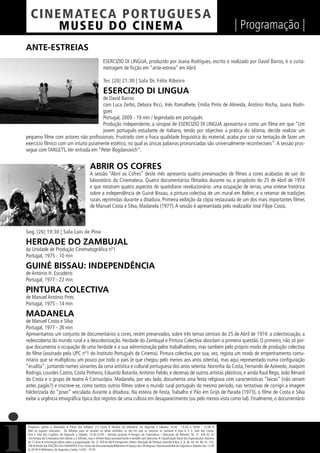 C I NEM AT E CA P O R TUG UES A
         MUS EU DO C I N E M A                                                                                                                                  | Programação |
ANTE-ESTREIAS
                                                               ESERCIZIO DI LINGUA, produzido por Joana Rodrigues, escrito e realizado por David Barros, é a curta-
                                                               metragem de ﬁcção em “ante-estreia” em Abril.

                                                               Ter. [20] 21:30 | Sala Dr. Félix Ribeiro

                                                               ESERCIZIO DI LINGUA
                                       de David Barros
                                       com Luca Zerbo, Debora Ricci, Inês Ramalhete, Emília Pinto de Almeida, António Rocha, Joana Rodri-
                                       gues
                                       Portugal, 2009 - 19 min / legendado em português
                                       Produção independente, a sinopse de ESERCIZIO DI LINGUA apresenta-o como um ﬁlme em que “Um
                                       jovem português estudante de italiano, tendo por objectivo a prática do idioma, decide realizar um
pequeno ﬁlme com actores não proﬁssionais. Frustrado com a fraca qualidade linguística do material, acaba por cair na tentação de fazer um
exercício fílmico com um intuito puramente estético, no qual as únicas palavras pronunciadas são universalmente reconhecíveis”. A sessão pros-
segue com TARGETS. Ver entrada em “Peter Bogdanovich”.


                                                    ABRIR OS COFRES
                                                    A sessão “Abrir os Cofres” deste mês apresenta quatro preservações de ﬁlmes a cores acabadas de sair do
                                                    laboratório da Cinemateca. Quatro documentários ﬁlmados durante ou a propósito do 25 de Abril de 1974
                                                    e que mostram quatro aspectos do quotidiano revolucionário: uma ocupação de terras, uma síntese histórica
                                                    sobre a independência de Guiné Bissau, a pintura colectiva de um mural em Belém, e o retomar de tradições
                                                    rurais reprimidas durante a ditadura. Primeira exibição da cópia restaurada de um dos mais importantes ﬁlmes
                                                    de Manuel Costa e Silva, Madanela (1977). A sessão é apresentada pelo realizador José Filipe Costa.



Seg. [26] 19:30 | Sala Luís de Pina

HERDADE DO ZAMBUJAL
da Unidade de Produção Cinematográﬁca nº1
Portugal, 1975 - 10 min

GUINÉ BISSAU: INDEPENDÊNCIA
de António H. Escudeiro
Portugal, 1977 - 22 min

PINTURA COLECTIVA
de Manuel António Pires
Portugal, 1975 - 14 min

MADANELA
de Manuel Costa e Silva
Portugal, 1977 - 26 min
Apresentamos um conjunto de documentários a cores, recém preservados, sobre três temas centrais do 25 de Abril de 1974: a colectivização, a
redescoberta do mundo rural e a descolonização. Herdade do Zambujal e Pintura Colectiva abordam a primeira questão. O primeiro, não só por-
que documenta a ocupação de uma herdade e a sua administração pelos trabalhadores, mas também pelo próprio modo de produção colectiva
do ﬁlme (assinado pela UPC nº1 do Instituto Português de Cinema). Pintura colectiva, por sua, vez, regista um modo de empenhamento comu-
nitário que se multiplicou um pouco por todo o país (e que chegou pelo menos aos anos oitenta), mas aqui representado numa conﬁguração
“erudita”, juntando nomes sonantes da cena artística e cultural portuguesa dos anos setenta: Noronha da Costa, Fernando de Azevedo, Joaquim
Rodrigo, Lourdes Castro, Costa Pinheiro, Eduardo Batarda, António Palolo, e dezenas de outros artistas plásticos, e ainda Raul Rego, João Bénard
da Costa e o grupo de teatro A Cornucópia. Madanela, por seu lado, documenta uma festa religiosa com características “laicas” (não seriam
antes pagãs?) e inscreve-se, como tantos outros ﬁlmes sobre o mundo rural português do mesmo período, nas tentativas de corrigir a imagem
folclorizada do “povo” veiculada durante a ditadura. Na esteira de Festa, Trabalho e Pão em Grijó de Parada (1973), o ﬁlme de Costa e Silva
exibe a urgência etnográﬁca típica dos registos de uma cultura em desaparecimento (ou pelo menos vista como tal). Finalmente, o documentário




 Programa sujeito a alterações • Preço dos bilhetes: 2,5 Euros • Horário da bilheteira: De Segunda a Sábado, 14:30 - 15:30 e 18:00 - 22:00 •
 Não há lugares marcados - Os bilhetes para as sessões só serão vendidos no dia em que as mesmas se realizam • Sala 6 X 2, Sala dos Carva-
 lhos e Sala dos Cupidos, de Segunda a Sábado, 13:30-22:00 - entrada gratuita • Amigos da Cinemateca / Marcação de Bilhetes: Tel. 21 359 62 62
 -Os Amigos da Cinemateca têm direito a 2 bilhetes, mas o bilhete do(a) acompanhante é vendido sem desconto. • Classiﬁcação Geral dos Espectáculos: Maiores
 de 12 anos • Informação diária sobre a programação: Tel. 21 359 62 66 • Transportes: Metro: Marquês de Pombal, Avenida • Bus: 2, 9, 36, 44, 45, 90, 91, 732,
 746 • Venda das EDIÇÕES DA CINEMATECA no Centro de Documentação/Biblioteca • Espaço dos 39 Degraus: Restaurante/Bar de Segunda a Sábado, das 12:30
 às 00:30 • Biblioteca, de Segunda a Sexta, 14:00 - 19:30
 