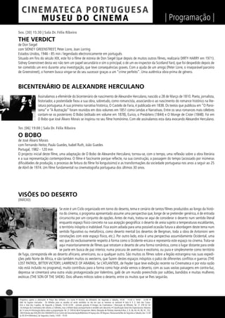 C I NEM AT E CA P O R TUG UES A
         MUS EU DO C I N E M A                                                                                                                                  | Programação |
Sex. [30] 15:30 | Sala Dr. Félix Ribeiro

THE VERDICT
de Don Siegel
com SIDNEY GREENSTREET, Peter Lorre, Joan Lorring
Estados Unidos, 1946 - 85 min / legendado electronicamente em português
Situado em ﬁns do século XIX, este foi o ﬁlme de estreia de Don Siegel (que depois de muitos outros ﬁlmes, realizaria DIRTY HARRY em 1971).
Sidney Greenstreet desta vez não tem um papel secundário e sim o principal, o de um ex-inspector da Scotland Yard, que foi despedido depois de
ter cometido um erro durante uma investigação, que teve consequências graves. Com a ajuda de um amigo (Peter Lorre, o inseparável parceiro
de Greenstreet), o homem busca vingar-se do seu sucessor graças a um “crime perfeito”. Uma autêntica obra-prima de género.



BICENTENÁRIO DE ALEXANDRE HERCULANO
                      Assinalamos a efeméride do bicentenário de nascimento de Alexandre Herculano, nascido a 28 de Março de 1810. Poeta, jornalista,
                      historiador, a posteridade ﬁxou a sua obra, sobretudo, como romancista, associando-o ao nascimento do romance histórico na lite-
                      ratura portuguesa. A sua primeira narrativa histórica, O Castelo de Faria, é publicada em 1838. Os textos que publicou em “O Pano-
                      rama” e “A Ilustração” foram reunidos em dois volumes em 1851 como Lendas e Narrativas. Entre os seus romances mais célebres
                      contam-se os posteriores O Bobo (editado em volume em 1878), Eurico, o Presbítero (1844) e O Monge de Cister (1848). Foi em
                      O Bobo que José Álvaro Morais se inspirou no seu ﬁlme homónimo. Com ele assinalamos esta data evocando Alexandre Herculano.

Ter. [06] 19:00 | Sala Dr. Félix Ribeiro

O BOBO
de José Álvaro Morais
com Fernando Heitor, Paula Guedes, Isabel Ruth, João Guedes
Portugal, 1982 - 120 min
O projecto inicial deste ﬁlme, uma adaptação de O Bobo de Alexandre Herculano, tornou-se, com o tempo, uma reﬂexão sobre a obra literária
e a sua representação contemporânea. O ﬁlme é fascinante porque reﬂecte, na sua construção, a passagem do tempo (acossado por inúmeras
diﬁculdades de produção, o processo de feitura do ﬁlme foi longuíssimo) e as transformações da sociedade portuguesa nos anos a seguir ao 25
de Abril de 1974. Um ﬁlme fundamental na cinematograﬁa portuguesa dos últimos 30 anos.




VISÕES DO DESERTO
(INÍCIO)

                               Se este é um Ciclo organizado em torno do deserto, tema e cenário de tantos ﬁlmes produzidos ao longo da histó-
                               ria do cinema, o programa apresentado assume uma perspectiva que, longe de se pretender genérica, é de entrada
                               circunscrita por um conjunto de opções. Antes de mais, tratou-se aqui de considerar o deserto num sentido literal
                               enquanto espaço físico concreto na sua acepção geográﬁca: o deserto de areia sujeito a temperaturas escaldantes,
                               o território inóspito e inabitável. Fica assim adiada para uma possível ocasião futura a abordagem deste tema num
                               sentido ﬁgurativo ou metafórico, como deserto mental (os desertos de Bergman, toda a obra de Antonioni sem
                               conotações com este espaço físico, etc.). Por outro lado, esta é uma perspectiva assumidamente Ocidental, uma
                               vez que diz exclusivamente respeito à forma como o Ocidente encara e representa este espaço no cinema. Trata-se
                               aqui maioritariamente de ﬁlmes que retratam o deserto de uma forma romântica, como o lugar distante para onde
                               se parte em busca de paz interior, numa procura de aventura e exotismo, ou pura e simplesmente como território
de fuga, corresponda ele ao deserto africano, americano, ou a qualquer outro. São muitos os ﬁlmes sobre a legião estrangeira nas suas expedi-
ções pelo Norte de África, e são também muitos os westerns, que fazem destes espaços inóspitos o palco de diferentes conﬂitos e guerras (THE
LOST PATROL, BITTER VICTORY, LAWRENCE OF ARABIA). Se L’ATLANTIDE, de Feyder (que teve exibição recente na Cinemateca e por esta razão
não está incluído no programa), muito contribuiu para a forma como hoje ainda vemos o deserto, com as suas vastas paisagens em contra-luz,
depressa se cimentará uma outra visão protagonizada por Valentino, galã de um mundo preenchido por sultões, bandidos e muitas mulheres
exóticas (THE SON OF THE SHEIK). Dois olhares míticos sobre o deserto, entre os muitos que se lhes seguirão.




 Programa sujeito a alterações • Preço dos bilhetes: 2,5 Euros • Horário da bilheteira: De Segunda a Sábado, 14:30 - 15:30 e 18:00 - 22:00 •
 Não há lugares marcados - Os bilhetes para as sessões só serão vendidos no dia em que as mesmas se realizam • Sala 6 X 2, Sala dos Carva-
 lhos e Sala dos Cupidos, de Segunda a Sábado, 13:30-22:00 - entrada gratuita • Amigos da Cinemateca / Marcação de Bilhetes: Tel. 21 359 62 62
 -Os Amigos da Cinemateca têm direito a 2 bilhetes, mas o bilhete do(a) acompanhante é vendido sem desconto. • Classiﬁcação Geral dos Espectáculos: Maiores
 de 12 anos • Informação diária sobre a programação: Tel. 21 359 62 66 • Transportes: Metro: Marquês de Pombal, Avenida • Bus: 2, 9, 36, 44, 45, 90, 91, 732,
 746 • Venda das EDIÇÕES DA CINEMATECA no Centro de Documentação/Biblioteca • Espaço dos 39 Degraus: Restaurante/Bar de Segunda a Sábado, das 12:30
 às 00:30 • Biblioteca, de Segunda a Sexta, 14:00 - 19:30
 