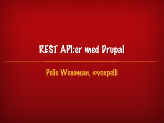 REST API:er med Drupal

 Pelle Wessman, @voxpelli
 