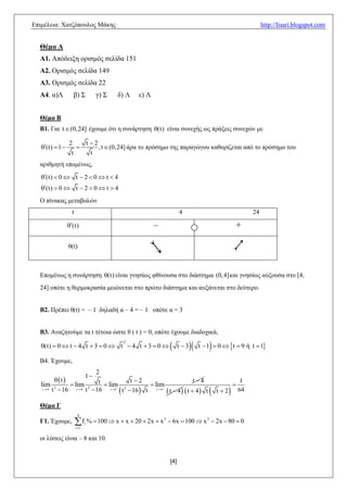 Δπηκέιεηα: Υαηδόπνπινο Μάθεο                                                                                        http://lisari.blogspot.com


  Θέμα Α
  Α1. Απόδεημε νξηζκόο ζειίδα 151
  Α2. Οξηζκόο ζειίδα 149
  Α3. Οξηζκόο ζειίδα 22
  Α4. α)Λ          β) ΢            γ) ΢   δ) Λ    ε) Λ


  Θέμα Β
  Β1. Γηα t  (0,24] έρνπκε όηη ε ζπλάξηεζε (t) είλαη ζπλερήο σο πξάμεηο ζπλερώλ κε

                 2    t 2
   (t)  1             , t  (0, 24] άξα ην πξόζεκν ηεο παξαγώγνπ θαζνξίδεηαη από ην πξόζεκν ηνπ
                  t     t
  αξηζκεηή επνκέλσο,
   (t)  0  t  2  0  t  4
   (t)  0  t  2  0  t  4
  Ο πίλαθαο κεηαβνιώλ
                   t                 0                                 4                                       24

                 (t)                                   –                                            +

                 ζ(t)
                                                      >                                               <

  Δπνκέλσο ε ζπλάξηεζε (t) είλαη γλεζίσο θζίλνπζα ζην δηάζηεκα (0, 4] θαη γλεζίσο αύμνπζα ζην [4,
  24] νπόηε ε ζεξκνθξαζία κεηώλεηαη ζην πξώην δηάζηεκα θαη απμάλεηαη ζην δεύηεξν.


  Β2. Πξέπεη ζ(t) = – 1 δειαδή α – 4 = – 1 νπόηε α = 3


  Β3. Αλαδεηνύκε ηα t ηέηνηα ώζηε ζ ( t ) = 0, νπόηε έρνπκε δηαδνρηθά,

                                                                                    
                                                                                   t  1  0  t  9 ή t  1
                                              2
   (t)  0  t  4 t  3  0  t  4 t  3  0                       t 3

  Β4. Έρνπκε,
                              2
                              1
         t                            t 2                      t4                                    1
   lim 2          lim 2 t  lim 2             lim                                                   
    t  4 t  16    t  4 t  16 t 4
                                                 
                                      t  16 t t 4  t  4   t  4  t                 t 2          64

  Θέμα Γ
                        4
  Γ1. Έρνπκε,           f %  100  x  x  20  2x  x
                       i 1
                              i
                                                             2
                                                                  6x  100  x 2  2x  80  0

  νη ιύζεηο είλαη – 8 θαη 10.


                                                                 [4]
 