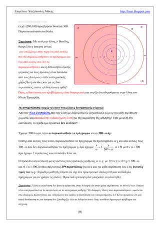 Δπηκέιεηα: Υαηδόπνπινο Μάθεο                                                                http://lisari.blogspot.com


  ………………………..
  (x,y)=(200,100) άξα βξήθαλ δνπιεηά 300.
  Παξαζηαηηθά θαίλεηαη δίπια.


  Σημείωζη: Με απηή ηελ ιύζε, ν Βαζίιεο
  ζεσξεί όηη ε άζθεζε ελλνεί:
   «αλ επηιέμνπκε ζηελ ηύρε έλα από απηνύο
  πνπ ζα παξαθνινπζήζνπλ ην πξόγξακκα θαη
  έλα από απηνύο πνπ δελ ην
  παξαθνινπζήζνπλ θαη ε πηζαλόηεηα εύξεζεο
  εξγαζίαο γηα ηνπο πξώηνπο είλαη δηπιάζηα
  από ηνπο δεύηεξνπο» ηόηε ν δεηγκαηηθόο
  ρώξνο ζα ήηαλ ίδηνο θαη γηα ηηο δύν
  πεξηπηώζεηο, νπόηε ε ιύζε είλαη ε νξζή!
  Όκσο ε δηαηύπσζε ηνπ πξνβιήκαηνο είλαη δηαθνξεηηθή θαη λνκίδσ όηη νδεγνύκαζηε ζηελ ιύζε ηνπ
  Νίθνπ Εαληαξίδε.


  3η ανηιμεηώπιζη (σωπίρ να έσοςν ηοςρ ίδιοςρ δειγμαηικούρ σώποςρ)
  Από ηνλ Νίκο Εανηαπίδη, πνπ ηελ ιύλεη κε δηαθνξεηηθνύο δεηγκαηηθνύο ρώξνπο γηα θάζε πεξίπησζε
  ρσξηζηά, θαη απνηειεί ηελ ελδεδεηγκέλε ιύζε γηα ηελ εθθώλεζε ηεο άζθεζεο! Έηζη κε απηή ηελ
  δηαηύπσζε, ην πξόβιεκα πξαθηηθά δεν λςνόηαν‼


  Έρνπκε 300 άηνκα, έζησ α παπακολοςθούν ηο ππόγπαμμα θαη νη 300 - α όσι.

  Δπίζεο από απηνύο ηνπο α πνπ παξαθνινπζνύλ ην πξόγξακκα ζα πξνζιεθζνύλ νη ρ θαη από απηνύο ηνπο
                                                            x         y
  300 - α πνπ δελ παξαθνινύζεζαλ ην πξόγξακκα y, άξα έρνπκε:  2          ,    0    300
                                                                  300  
  άξα έρνπκε 3 αγλώζηνπο πνπ ηειηθά δελ ιύλεηαη.

  Ζ πξνθύπηνπζα εμίζσζε κε αγλώζηνπο ηνπο θπζηθνύο αξηζκνύο α, x, y κε 0  x  , 0  y  300  
  θαη 0    300 ιύλεηαη παίξλνληαο 299 πεπιπηώζειρ γηα ην α θαη γηα θάζε πεξίπησζε ηνπ α ηηο δςναηέρ
  ηιμέρ ηων x, y. Γειαδή ν καζεηήο έπξεπε λα είρε έλα ειεθηξνληθό ππνινγηζηή θαη θαηάιιειν
  πξόγξακκα γηα λα γξάςεη ηηο ιύζεηο. Πξαθηηθά ε άζθεζε δελ κπνξνύζε λα απαληεζεί.

  Σεκείωζε: Τειηθά ε εθθώλεζε δελ ήηαλ ε πξέπνπζα, ζηελ δεύηεξε είηε ζηελ ηξίηε πεξίπησζε, ην ζύλνιν ησλ ιύζεσλ
  είλαη απαγνξεπηηθό λα ην ζθεθηεί θαη λα ην θαηαγξάςεη καζεηήο! Οη δηάθνξεο ιύζεηο πνπ παξνπζηάζηεθαλ, νθείιεηαη
  ζηηο δηαθνξέο πξνζεγγίζεηο θαη ελδερόκελα πνπ αθήλεη ε δηαηύπσζε ηνπ ππνεξσηήκαηνο Δ3. Είλαη πξνθαλέο όηη κηα
  θαθή δηαηύπσζε ζε κηα άζθεζε δελ μεθαζαξίδεη όια ηα δεδνκέλα ζηνλ ιύηε, αληίζεηα δεκηνπξγεί πξόβιεκα θαη
  ζύγρπζε.

                                                       [9]
 