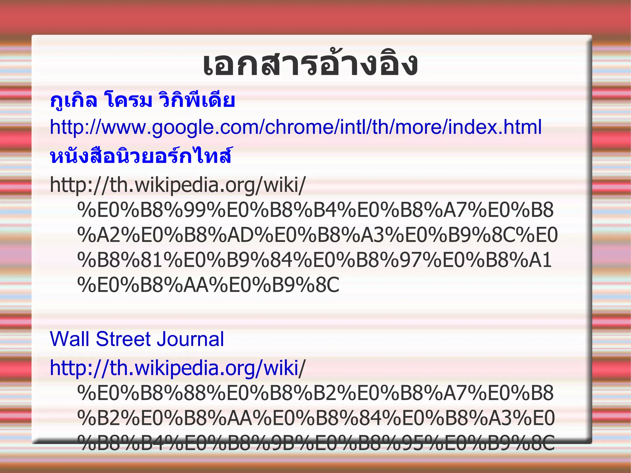 เอกสารอ้างอิง กูเกิล โครม วิกิพีเดีย http://www.google.com/chrome/intl/th/more/index.html หนังสือนิวยอร์กไทส์ http://th.wikipedia.org/wiki/%E 0% B 8%99% E 0% B 8% B 4% E 0% B 8% A 7% E 0% B 8% A 2% E 0% B 8% AD%E 0% B 8% A 3% E 0% B 9%8 C%E 0% B 8%81% E 0% B 9%84% E 0% B 8%97% E 0% B 8% A 1% E 0% B 8% AA%E 0% B 9%8 C Wall Street Journal http://th.wikipedia.org/wiki / %E 0% B 8%88% E 0% B 8% B 2% E 0% B 8% A 7% E 0% B 8% B 2% E 0% B 8% AA%E 0% B 8%84% E 0% B 8% A 3% E 0% B 8% B 4% E 0% B 8%9 B%E 0% B 8%95% E 0% B 9%8 C 