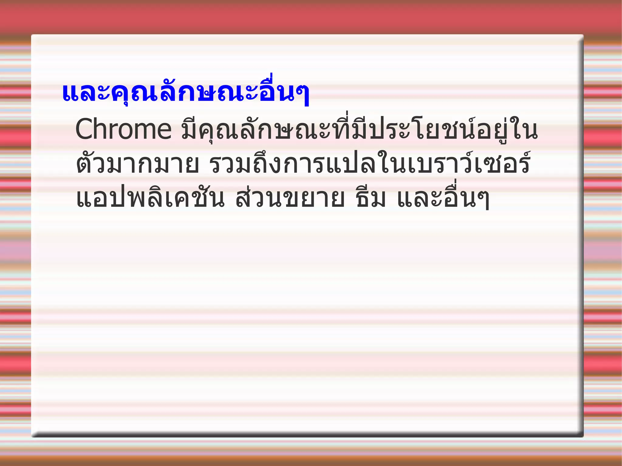 และคุณลักษณะอื่นๆ Chrome  มีคุณลักษณะที่มีประโยชน์อยู่ในตัวมากมาย รวมถึงการแปลในเบราว์เซอร์   แอปพลิเคชัน ส่วนขยาย ธีม และอื่นๆ   