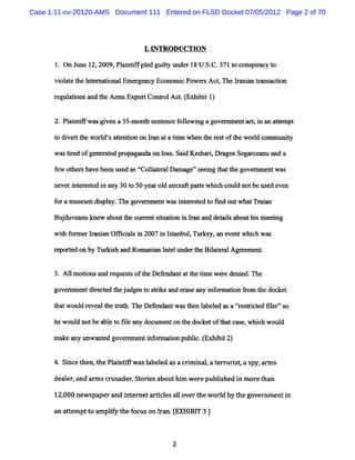 Case 1:11-cv-20120-AMS Document 111 Entered on FLSD Docket 07/05/2012 Page 2 of 70




                                 1.G TR O D U CTIO N

         On Jm e 1 2009,Pl ntf pl gu ly unde 1 U . C.371t c pH c t
             t 2,        ai i ed it         r 8 S.      o ons   y o

      vi ae t l e ai na Eme ge y Ec
       ol t he ntm to l    r nc onomi Po r Ac ,Thel a a t s c i
                                     c we s t      r nin x a ton

      rguainsa dteAr Ex o t n l t( hi t1
      e lto n h ms p r Co ko Ac.Ex bi )

      2.Pl ntf a gi n a 35- ont s nt nce f l w i a gove n e a t ila a tm pt
         ai i fw s ve      m b e e        olo ng       r m nt c , l n te

      t di rthewo l sa tnton on Ia atatmewhe t r toft wordcommt t
      o ve t     rd' te i       rn     i    n he es he l       miy

      wmstr ofge r td pr pa ndaon I Sad Kes r,Dr gosSe r ea a a
          ied   ne ae o ga         mn. i   ha i a     ga c nu nd

      f w o he sha bee us d as< ola e alDa a ' e i t tt gove n e wa
       e t r ve n e           f lt r      m ge's e ng ha he r m nt s

      ne ri e e t d i a 30 t 50 ye r o1 a r r R pa t w hi h c d notbe us e n
        ve nt r s e n ny    o     a d ic a r s c oul                    ed ve

      f ramus um dipl n e go m me wm i e e t d t f outwha Tr i n
       o     e    s ay.     ve   nt s ntr se o md        t aa

      Bu d e n k e a u tec re tst ai ni Ia a d tisa ut i me t
        j uv a u n w bo t h u rn iu to n rn nd eal bo hs ei  ng
      w11 f me Ia a Oo c a si 2007 i lt nbul Tur y,a e ntwhi h wm
       t1 or r r ni n   il n       n sa , ke n ve           c    s

      r pore o by Tlr s a Roma a I elunde t Bia e lAv e nt
       e td n       zkih nd   nin nt     r he l tm     eme .


      3.AI m otonsa r ue t oft De e nta t tme wer de e The
         I i       nd eq ss he f nda t he i      e nid.

      g v mme tdr ce t ej g st srk a dea ea yif r to h'm t d c t
       o e n ie td h ud e o tie n r s n n omain o he o ke
      t twoul r ve t tub.n eDe e ntwa t n l be e msaçr s rced llr' o
      ha    d e al he r t     f nda  s he a l d      te ti t   e 's

      he w oul notbe a e t fl a doc e on t doc toft tc s ,w hi h w oul
              d       bl o ie ny um nt he ke       ba a e    c        d

      ma ea yu wa e go mme i omainp bl .Ex ii 2
        k n n ntd ve ntnfr to u i ( hbt )
                                      c

      4.S nc t
         i e hen, hePl ntf w asl ed asa c i i ,at r s a s a s
                 t   ai if     abel      rm nal er orit py, rm

      deal , ar sc us
         er and m r ader. t i a
                         S ores bouthi w er publs i m or t
                                      m    e   i hed n  e han

      12, new s perand i er tar esal ove t w ord by t gover enti
        000    pa      nt ne dcl l r he        l     he    nm   n

      a a tmpt oa lf t ef c o Ia ( BI 3)
       n te t mp iy h o us n r n.EXHI T


                                         2
 