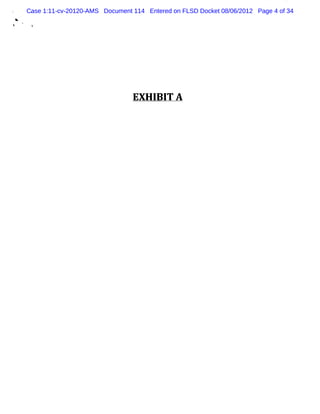Case 1:11-cv-20120-AMS Document 114 Entered on FLSD Docket 08/06/2012 Page 4 of 34
*
t    i




                                    EXH I T A
                                         BI
 