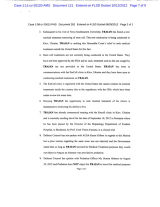 Case 1:11-cv-20120-AMS Document 121 Entered on FLSD Docket 10/12/2012 Page 7 of 9




        Case 1: cr20612-
              08- -     PAS Document292 Ener on FLSD Dock 08/ 2012 Page 2 of3
                                          t ed           et 29/

               3. Subs que t hi v st a Nova Sou he t m Uni e st TRAI ha f
                      e nt o s i i t           t ase     v r iy,    AN s ound a new

                 medi lte m e c itn ofse c l.Thi new mediaton i b ng c uce i
                    ca rat nt onssig tm el s            c i s ei ond td n
                 Ki Ukr ne.TRM AN i s eki t s Ho a e Cour' r i f t s e m e ca
                  ev, ai          s e ng hi nor bl       ts ele o e k di l

                 te m e outi t Unied St t f rt sf c .
                  r at nt s de he t a es o hi a t

               4. St m c l te t t a e n cu r nty beng c
                   e el r a men s r ot r e l i ondu t d i t Unied St t .Th
                                                        c e n he t aes ey

                 ha notbe n a ov byt FDA a ass ch,te t nts h a t ones ghtby
                   ve    e ppr ed he      nd u      ame uc s he      ou
                 TR M A N ar not p o de i t Unied Stt . TRM AN ha b n i
                           e      r vi d n he  t   a es          s ee n

                 c m u c tonswih t Em cel ci ci Kiv,Ukr i a t ha be n ope t
                  om niai     t he      l lni n e      ane nd hey ve e   no
                 co tng me c tea me son TRM A N.
                   nduc i dial r t nt

               5. The Em celc i c i r i t e wih t Unie St t sbutc nn c ctismedial
                           l lni s eg ser d t he td a e          a ot ondu t  c

                  tea me s i i t c nt y du t t e r gul i w ih t e FDA whi h be n
                  r t nt nsde he ou r e o h e atons t h                 ch ave e

                 underr ew f s tm e.
                      evi or ome i
               6. De ng TRM AN t opp t t t s ek m e c te t e t of hi c c i
                    nyi        he   oruniy o e     dial r a m n    s hoie s

                  t mnountt r s rctng hi a lt t lve.
                  ant     o e ti i s biiy o i

               7. TRM AN h alea c men d tea i wih t e Em c l cl c i K iv,Uk ane
                          as r dy om ce r tng t h         el i n e
                                                               ni          ri

                  a i c r nty n di ta f t e d t ofSep e b 1 ,2 2 t Rom a awhe e
                   nd s ur e l ee ng r vel or h a e  t m er 8 01 o      ni   r

                  he has be n pl c d by t Die t of t He t o Dep t e of Fu ni
                           e ae         he r c or  he pa ol gy arm nt    nde

                  Hos t ,i Buc r t by Pr .Conf Fl i Ca t i a c i c t i .
                     pial n ha es,      of   . orn nm u, n lni al ral

               8 Def e Couns ha no s enw ihA USA Ka e Gib ti rgadst t sM oton
                .  ens     el s t pok    t         r n ler n e r o hi      i

                  b tap irmoin rg r ig tesmeis ewa n to jce a d teGo emn n
                   u ro to e adn h a su s o be td n h v r e t
                  s a e t s l a TRAI ta l d f M edi lTr t ntpu p e t ey woul
                   t t d hat o ong s AN r ve e or ca ea me    r os s h     d

                  n t b e t o In a a i n rr wa p o ie t p o ai n
                   o o j c s o g s n t ea y s r v d d o r b to .
                                      i
                  Def ns Couns lha s en w ih Pr ba i n Ofi e M s Bo t Hol s on Aug t
                    e e       e s pok     t o to fc r . nia me                    us

                  2 2 2a dPo aind e NOT ojc frTRAI t ta e frme c l u ss
                   9, 01 n rb t o s
                               o         bet o   AN o rv lo dia p po e
                                           Page2 of3
 