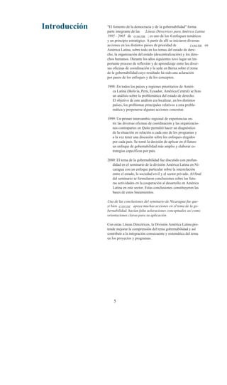 Introducción   "El fomento de la democracia y de la gobernabilidad" forma
               parte integrante de las    Líneas Directrices para América Latina
               1995 - 2005 de COSUDE ; es uno de los 4 enfoques temáticos
               y un principio estratégico. A partir de allí se iniciaron diversas
               acciones en los distintos países de prioridad de            COSUDE en
               América Latina, sobre todo en los temas del estado de dere-
               cho, la organización del estado (descentralización) y los dere-
               chos humanos. Durante los años siguientes tuvo lugar un im-
               portante proceso de reflexión y de aprendizaje entre las diver-
               sas oficinas de coordinación y la sede en Berna sobre el tema
               de la gobernabilidad cuyo resultado ha sido una aclaración
               por pasos de los enfoques y de los conceptos.

               1998: En todos los países y regiones prioritarios de Améri-
                  ca Latina (Bolivia, Perú, Ecuador, América Central) se hizo
                  un análisis sobre la problemática del estado de derecho.
                  El objetivo de este análisis era localizar, en los distintos
                  países, los problemas principales relativos a esta proble-
                  mática y proponerse algunas acciones concretas.

               1999: Un primer intercambio regional de experiencias en-
                  tre las diversas oficinas de coordinación y las organizacio-
                  nes contrapartes en Quito permitió hacer un diagnóstico
                  de la situación en relación a cada uno de los programas y
                  a la vez tener una discusión sobre los enfoques elegidos
                  por cada país. Se tomó la decisión de aplicar en el futuro
                  un enfoque de gobernabilidad más amplio y elaborar es-
                  trategias específicas por país.

               2000: El tema de la gobernabilidad fue discutido con profun-
                  didad en el seminario de la división América Latina en Ni-
                  caragua con un enfoque particular sobre la interrelación
                  entre el estado, la sociedad civil y el sector privado. Al final
                  del seminario se formularon conclusiones sobre las futu-
                  ras actividades en la cooperación al desarrollo en América
                  Latina en este sector. Estas conclusiones constituyeron las
                  bases de estos lineamientos.

               Una de las conclusiones del seminario de Nicaragua fue que-
               si bien COSUDE apoya muchas acciones en el tema de la go-
               bernabilidad, hacían falta aclaraciones conceptuales así como
               orientaciones claras para su aplicación.

               Con estas Líneas Directrices, la División América Latina pre-
               tende mejorar la comprensión del tema gobernabilidad y así
               contribuir a la integración consecuente y sistemática del tema
               en los proyectos y programas.




                   5
 