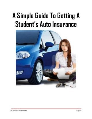A Simple Guide To Getting A
   Student’s Auto Insurance




Students Car Insurance     Page 1
 