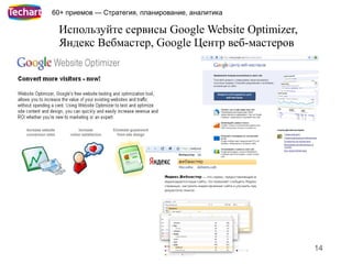 60+ приемов — Стратегия, планирование, аналитика

 Используйте сервисы Google Website Optimizer,
 Яндекс Вебмастер, Google Центр веб-мастеров




                                                   14
 