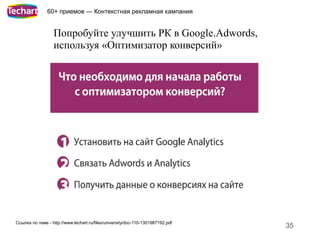 60+ приемов — Контекстная рекламная кампания


                  Попробуйте улучшить РК в Google.Adwords,
                  используя «Оптимизатор конверсий»




Ссылка по теме - http://www.techart.ru/files/university/doc-110-1301987192.pdf
                                                                                 35
 