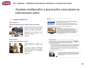 60+ приемов — Медийные рекламные кампании и специальные акции


 Активно изобретайте и реализуйте спец-акции на
 собственном сайте




                                                                38
 