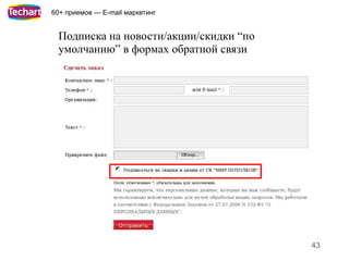 60+ приемов — E-mail маркетинг


 Подписка на новости/акции/скидки “по
 умолчанию” в формах обратной связи




                                        43
 