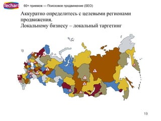 60+ приемов — Поисковое продвижение (SEO)

Аккуратно определитесь с целевыми регионами
продвижения.
Локальному бизнесу – локальный таргетинг




                                              19
 