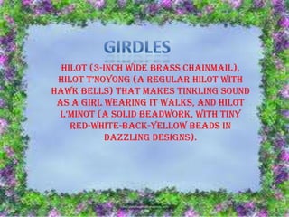 hilot (3-inch wide brass chainmail),
hilot t’noyong (a regular hilot With
hawk bells) that makes tinkling sound
as a girl wearing it walks, and hilot
l’minot (a solid beadWorK, With tiny
red-white-back-yellow beads in
dazzling designs).
 