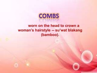 worn on the head to crown a
woman’s hairstyle -- su’wat blakang
(bamboo).
 