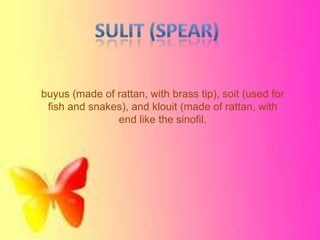 buyus (made of rattan, with brass tip), soit (used for
fish and snakes), and klouit (made of rattan, with
end like the sinofil.
 