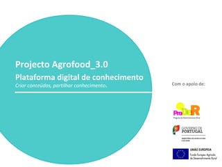 Projecto Agrofood_3.0
Plataforma digital de conhecimento
Criar conteúdos, partilhar conhecimento.

Com o apoio de:

 