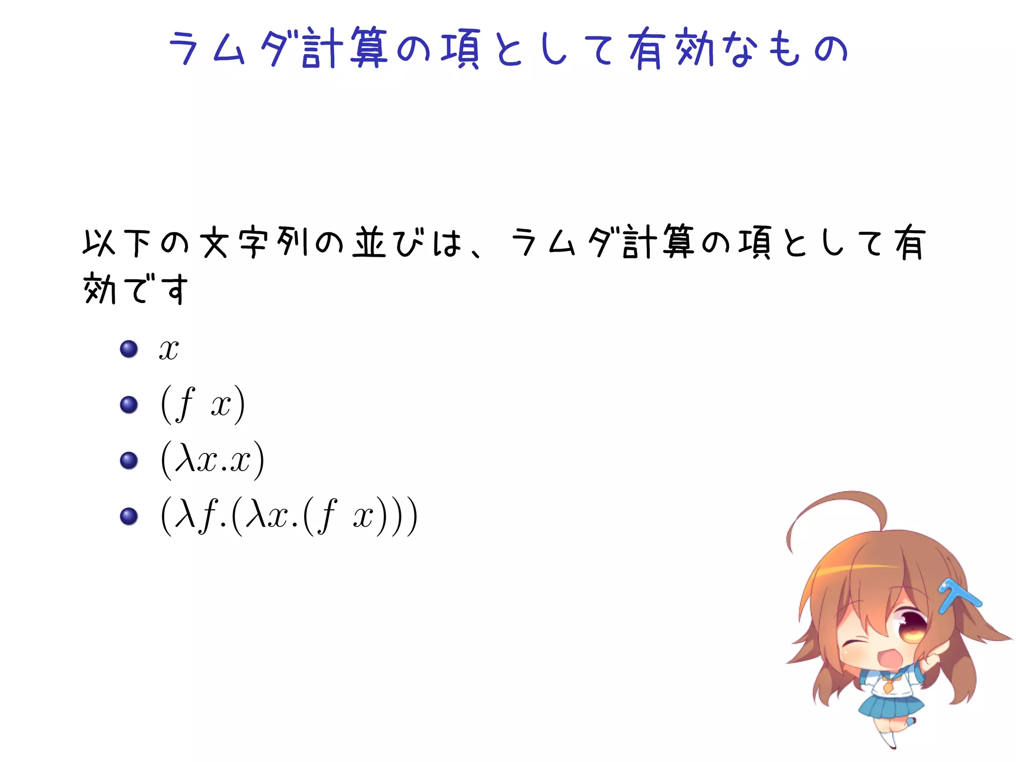 ラムダ計算の項として有効なもの

以下の文字列の並びは、ラムダ計算の項として有
効です
x
(f x)
(λx.x)
(λf.(λx.(f x)))

 