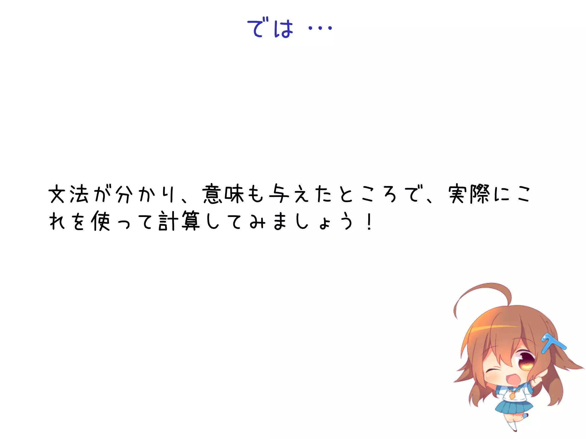 では・
・
・

文法が分かり、意味も与えたところで、実際にこ
れを使って計算してみましょう！

 