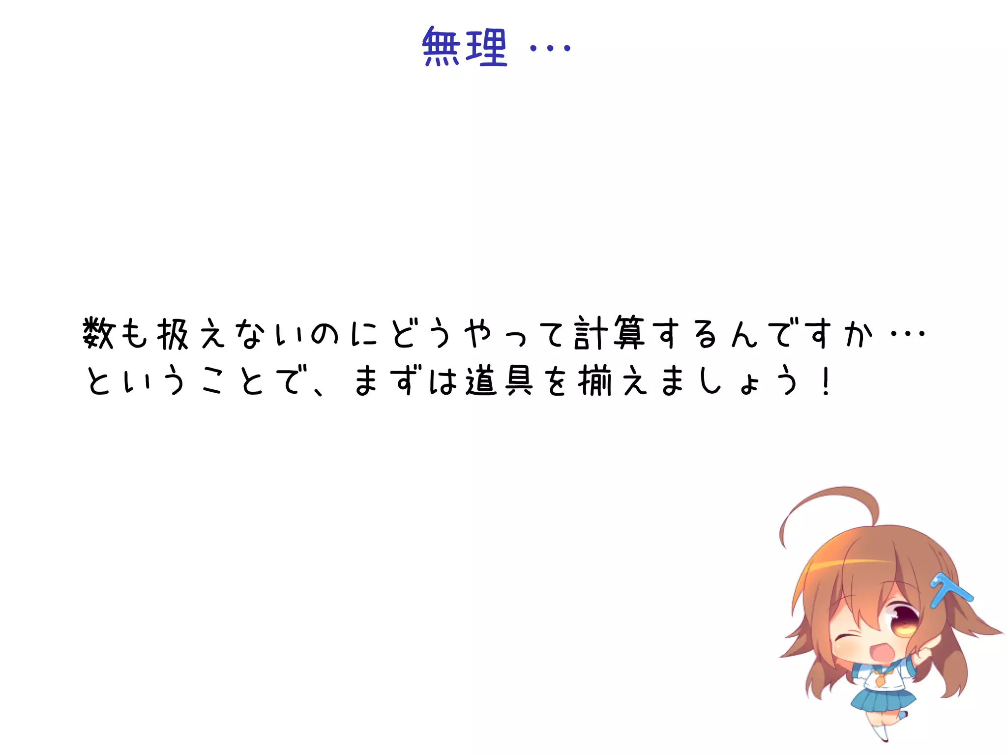 無理・
・
・

数も扱えないのにどうやって計算するんですか・
・
・
ということで、まずは道具を揃えましょう！

 