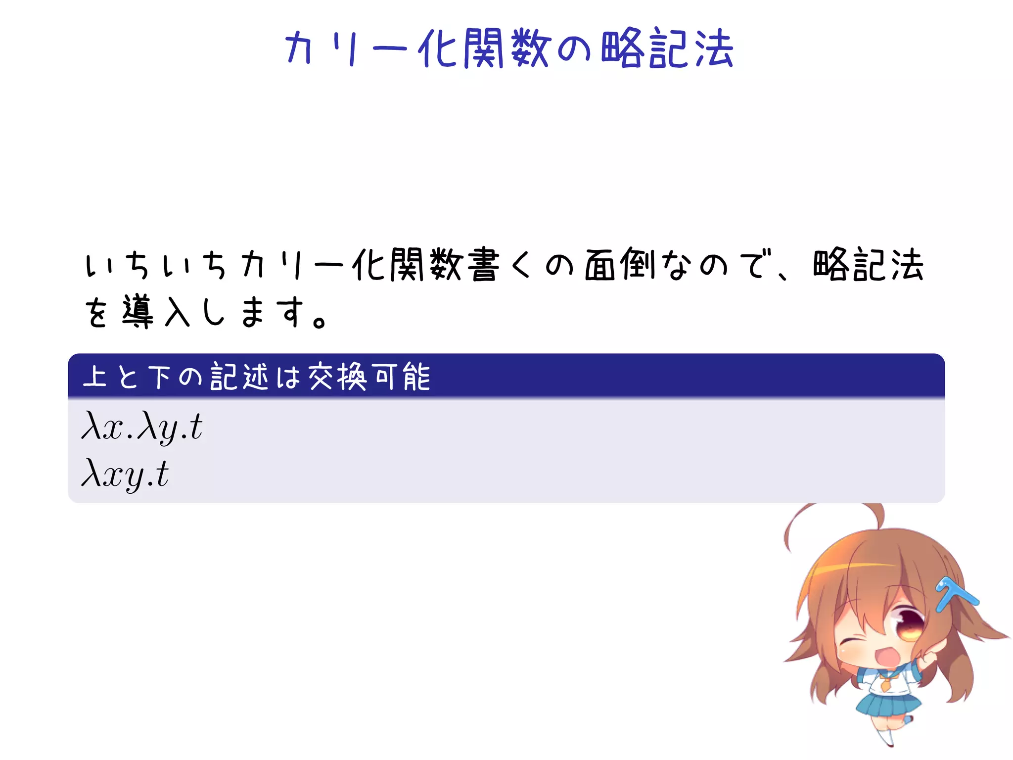 カリー化関数の略記法

いちいちカリー化関数書くの面倒なので、略記法
を導入します。
.
上と下の記述は交換可能
.
λx.λy.t
λxy.t
.

 