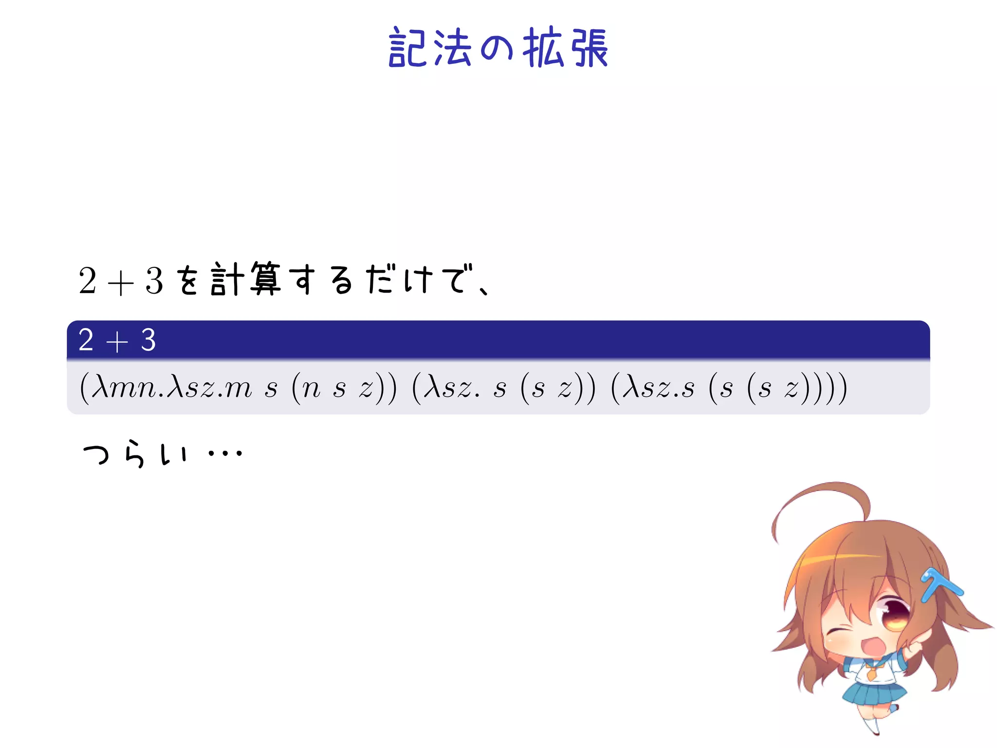 記法の拡張

2 + 3 を計算するだけで、
.
2+3
.
(λmn.λsz.m s (n s z)) (λsz. s (s z)) (λsz.s (s (s z))))
.
つらい・
・
・

 