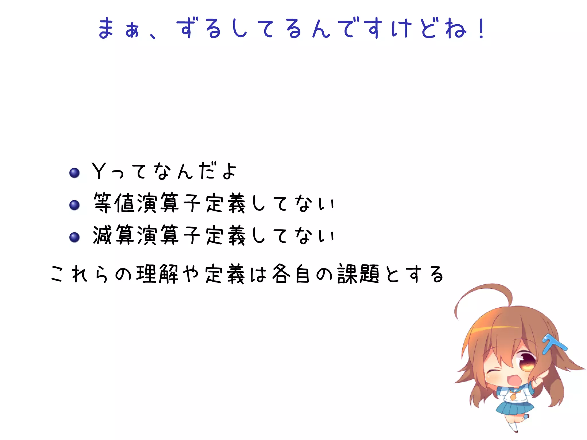 まぁ、ずるしてるんですけどね！

Yってなんだよ
等値演算子定義してない
減算演算子定義してない
これらの理解や定義は各自の課題とする

 
