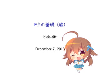 F#の基礎（嘘）
bleis-tift
December 7, 2013

 