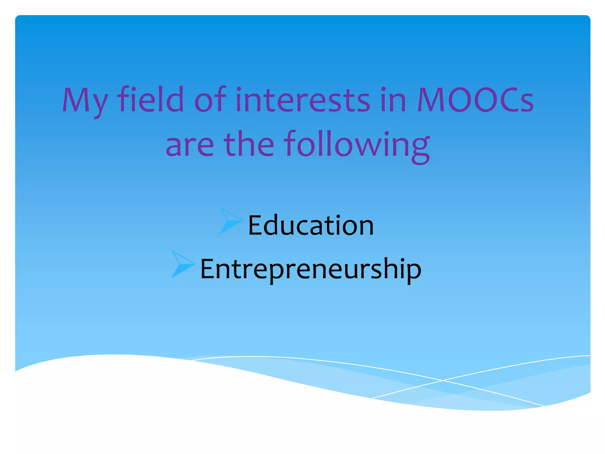 My field of interests in MOOCs
are the following
Education
Entrepreneurship
 