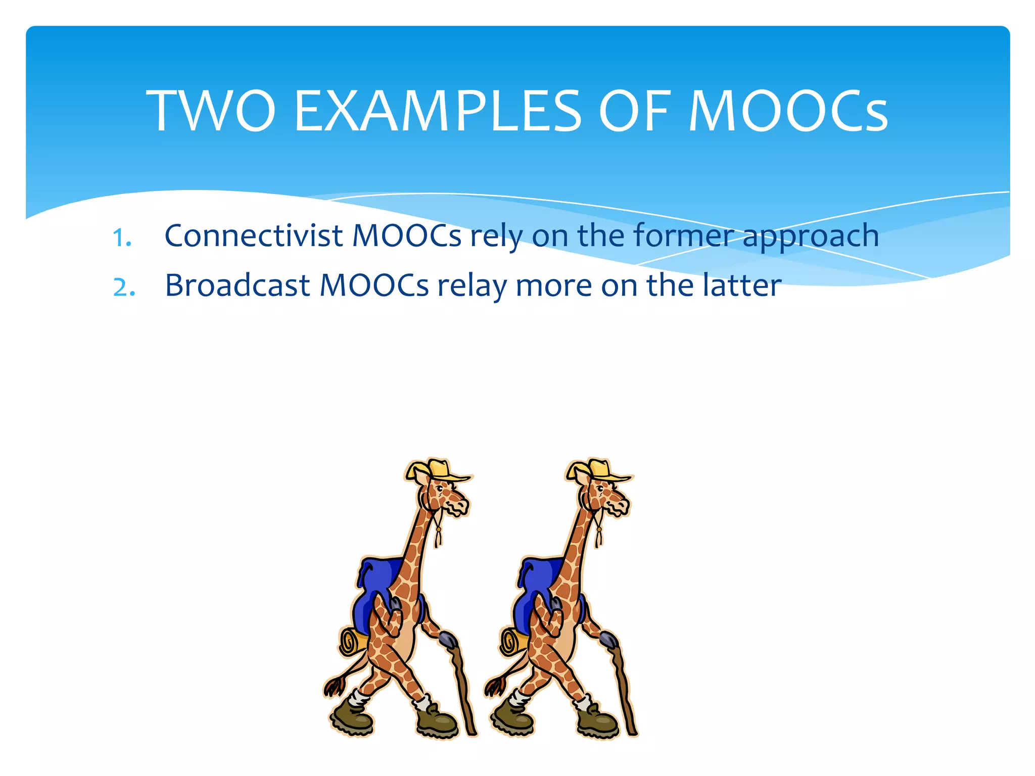 1. Connectivist MOOCs rely on the former approach
2. Broadcast MOOCs relay more on the latter
TWO EXAMPLES OF MOOCs
 