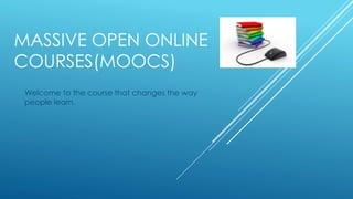 MASSIVE OPEN ONLINE
COURSES(MOOCS)
Welcome to the course that changes the way
people learn.
 