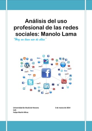 Análisis del uso
profesional de las redes
sociales: Manolo Lama
“Haz un buen uso de ellas”
Universidad de Alcalá de Henares 3 de marzo de 2014
Uah
Felipe Martin Miras
 