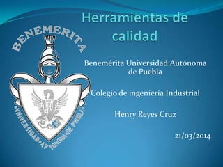 Benemérita Universidad Autónoma
de Puebla
Colegio de ingeniería Industrial
Henry Reyes Cruz
21/03/2014
 