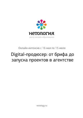 нетология
центр онлайн-образования
Онлайн-интенсив с 16 мая по 15 июля
netology.ru
Digital-продюсер: от брифа до
запуска проектов в агентстве
 