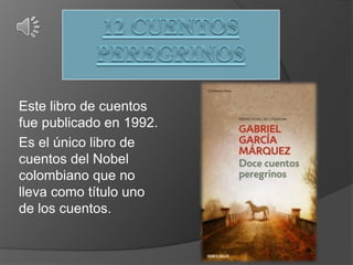 Este libro de cuentos
fue publicado en 1992.
Es el único libro de
cuentos del Nobel
colombiano que no
lleva como título uno
de los cuentos.
 