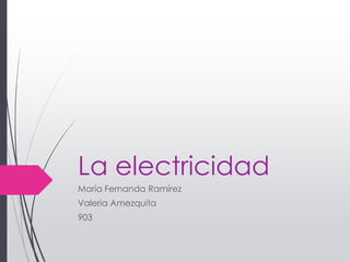 La electricidad
María Fernanda Ramírez
Valeria Amezquita
903
 