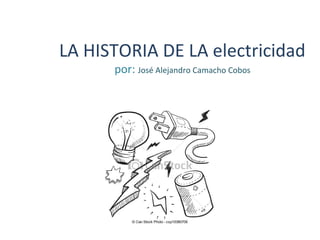 LA HISTORIA DE LA electricidad
por: José Alejandro Camacho Cobos
 