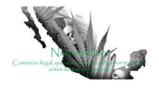 Narcotráfico.
Comercio ilegal, que daña a lo sociedad por todas los
actos ilícitos que genera.