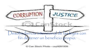 Desobediencia intencional de las leyes con
fin de tener un beneficio propio.