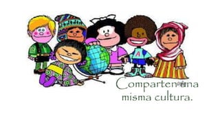 Comparten una
misma cultura.